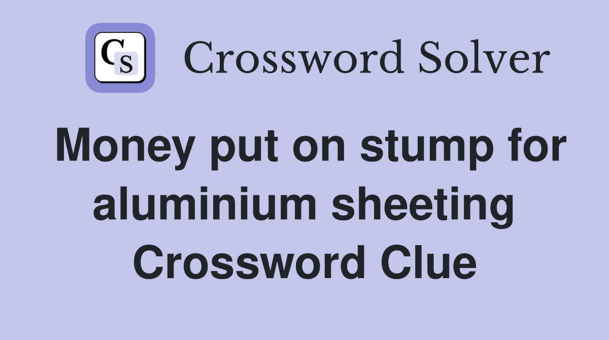 Money put on stump for aluminium sheeting Crossword Clue Answers